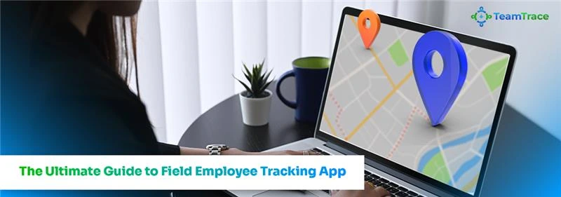The Ultimate Guide to Field Employee Tracking App 